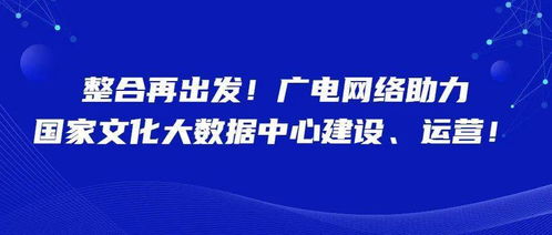 整合再出发 广电网络赋能国家文化大数据中心建设与运营